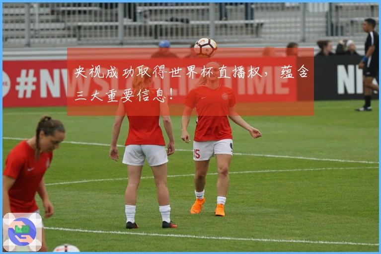 央视成功取得世界杯直播权，蕴含三大重要信息！