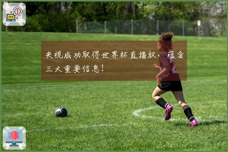 央视成功取得世界杯直播权，蕴含三大重要信息！